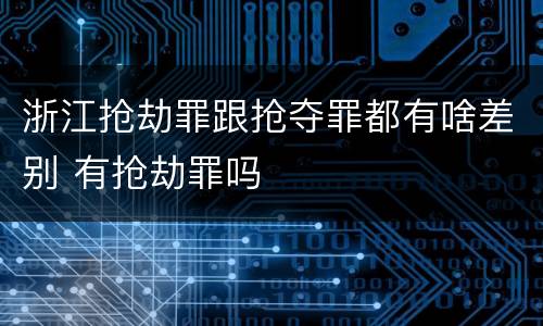 浙江抢劫罪跟抢夺罪都有啥差别 有抢劫罪吗