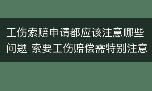 工伤索赔申请都应该注意哪些问题 索要工伤赔偿需特别注意哪些问题