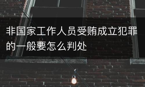 非国家工作人员受贿成立犯罪的一般要怎么判处