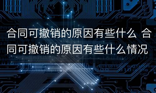 合同可撤销的原因有些什么 合同可撤销的原因有些什么情况
