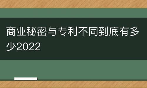 商业秘密与专利不同到底有多少2022