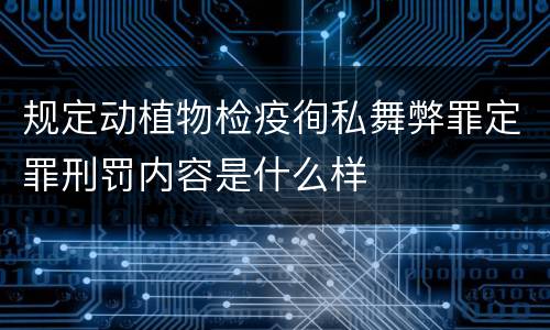 规定动植物检疫徇私舞弊罪定罪刑罚内容是什么样