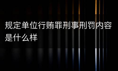 规定单位行贿罪刑事刑罚内容是什么样