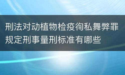刑法对动植物检疫徇私舞弊罪规定刑事量刑标准有哪些