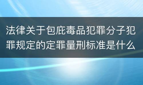法律关于包庇毒品犯罪分子犯罪规定的定罪量刑标准是什么