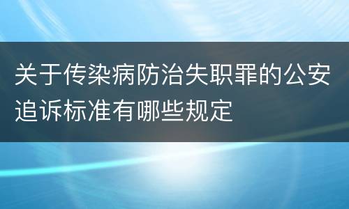 关于传染病防治失职罪的公安追诉标准有哪些规定