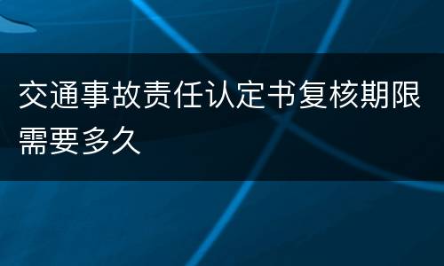 交通事故责任认定书复核期限需要多久