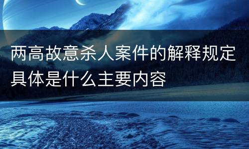 两高故意杀人案件的解释规定具体是什么主要内容