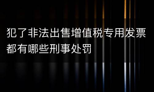 犯了非法出售增值税专用发票都有哪些刑事处罚