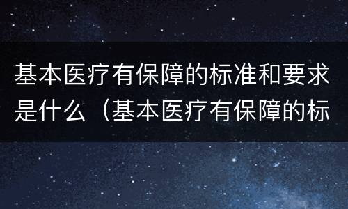 基本医疗有保障的标准和要求是什么（基本医疗有保障的标准和要求是什么呢）