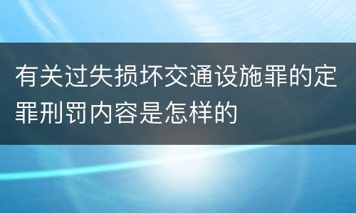 有关过失损坏交通设施罪的定罪刑罚内容是怎样的