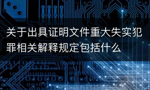 关于出具证明文件重大失实犯罪相关解释规定包括什么
