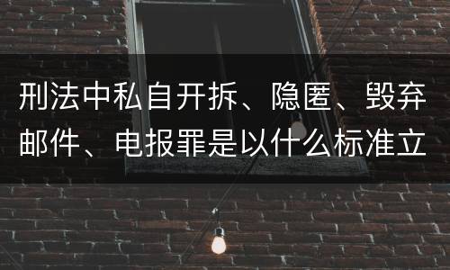 刑法中私自开拆、隐匿、毁弃邮件、电报罪是以什么标准立案的