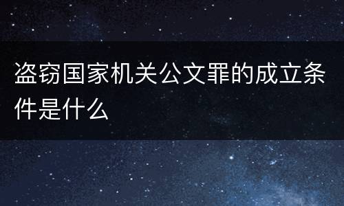 盗窃国家机关公文罪的成立条件是什么