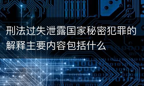 刑法过失泄露国家秘密犯罪的解释主要内容包括什么