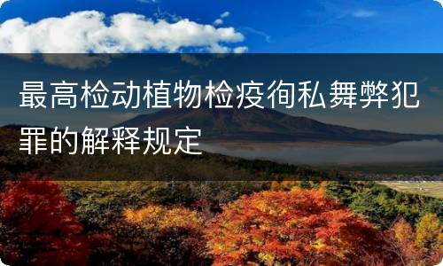 最高检动植物检疫徇私舞弊犯罪的解释规定