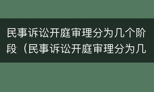 民事诉讼开庭审理分为几个阶段（民事诉讼开庭审理分为几个阶段组成）