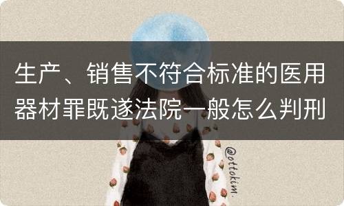 生产、销售不符合标准的医用器材罪既遂法院一般怎么判刑
