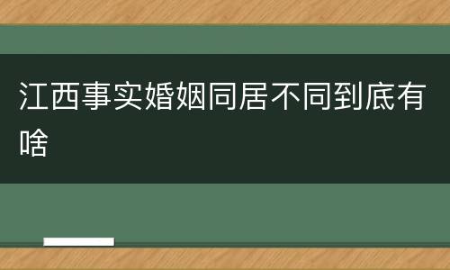 江西事实婚姻同居不同到底有啥