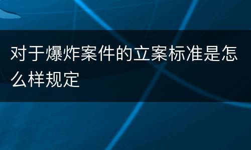 对于爆炸案件的立案标准是怎么样规定