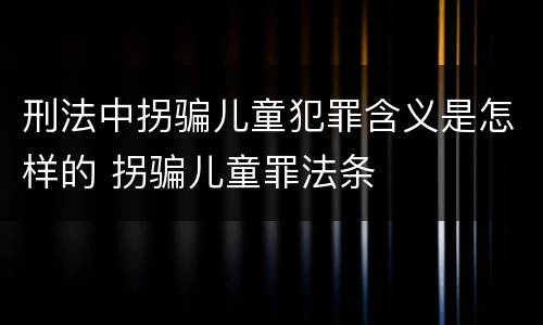 刑法中拐骗儿童犯罪含义是怎样的 拐骗儿童罪法条