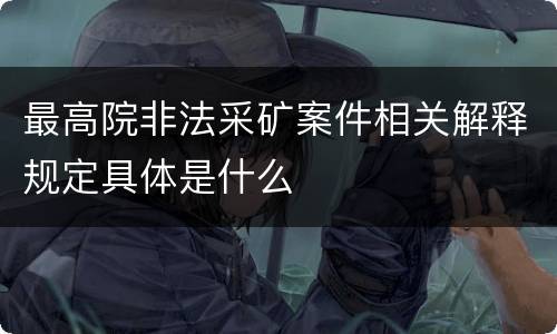 最高院非法采矿案件相关解释规定具体是什么