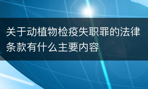 关于动植物检疫失职罪的法律条款有什么主要内容