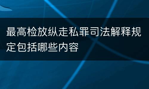 最高检放纵走私罪司法解释规定包括哪些内容
