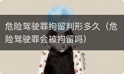 危险驾驶罪拘留判形多久（危险驾驶罪会被拘留吗）