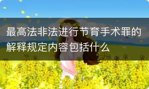 最高法非法进行节育手术罪的解释规定内容包括什么