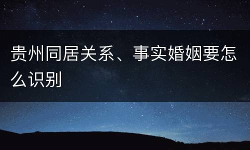 贵州同居关系、事实婚姻要怎么识别