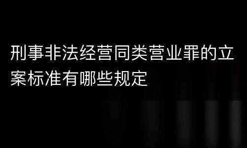 刑事非法经营同类营业罪的立案标准有哪些规定