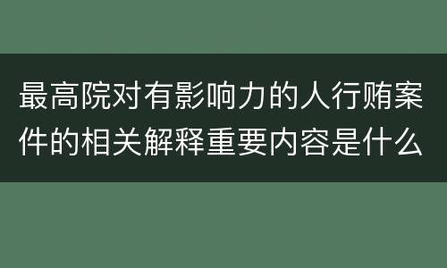 最高院对有影响力的人行贿案件的相关解释重要内容是什么