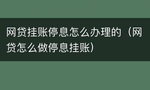 网贷挂账停息怎么办理的（网贷怎么做停息挂账）