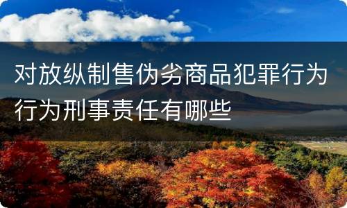 对放纵制售伪劣商品犯罪行为行为刑事责任有哪些