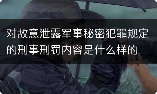 对故意泄露军事秘密犯罪规定的刑事刑罚内容是什么样的