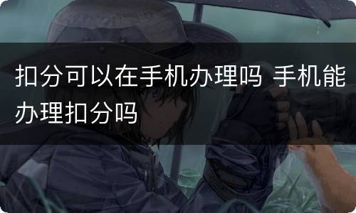 扣分可以在手机办理吗 手机能办理扣分吗