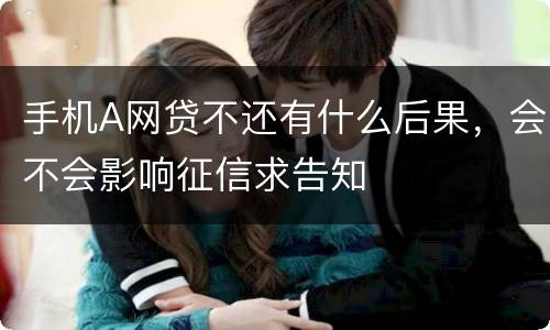 手机A网贷不还有什么后果，会不会影响征信求告知