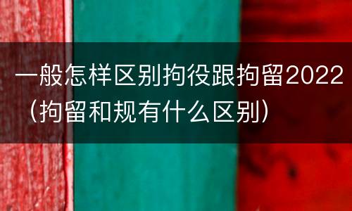 一般怎样区别拘役跟拘留2022（拘留和规有什么区别）