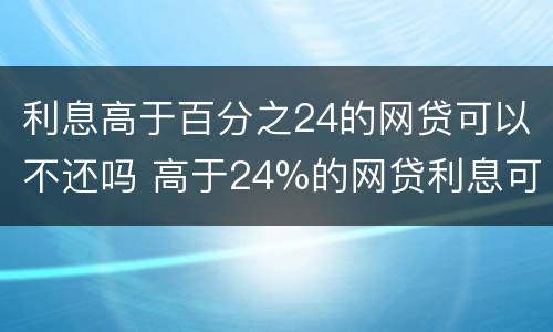 利息高于百分之24的网贷可以不还吗 高于24%的网贷利息可以追回吗