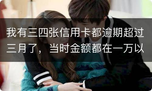 我有三四张信用卡都逾期超过三月了，当时金额都在一万以内，会有什么后果呢