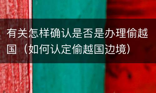 有关怎样确认是否是办理偷越国（如何认定偷越国边境）