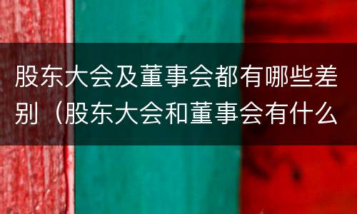 股东大会及董事会都有哪些差别（股东大会和董事会有什么区别）