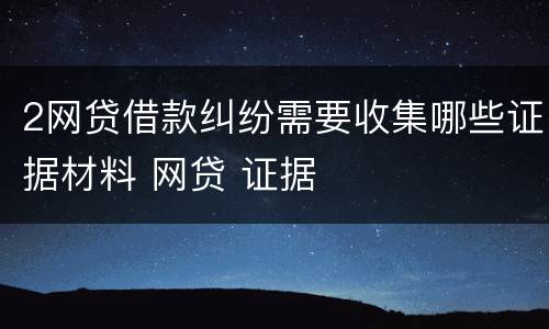 2网贷借款纠纷需要收集哪些证据材料 网贷 证据