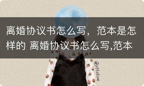 离婚协议书怎么写，范本是怎样的 离婚协议书怎么写,范本是怎样的图片