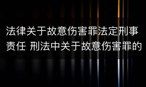 法律关于故意伤害罪法定刑事责任 刑法中关于故意伤害罪的相关规定