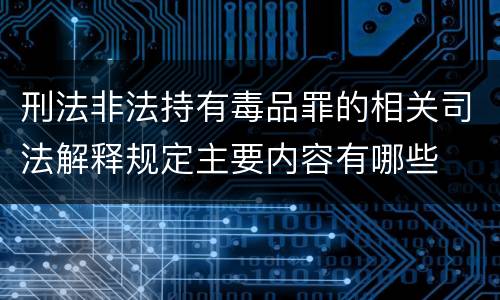 刑法非法持有毒品罪的相关司法解释规定主要内容有哪些