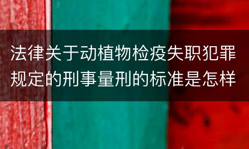 法律关于动植物检疫失职犯罪规定的刑事量刑的标准是怎样的