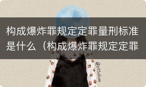 构成爆炸罪规定定罪量刑标准是什么（构成爆炸罪规定定罪量刑标准是什么）