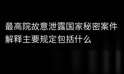 最高院故意泄露国家秘密案件解释主要规定包括什么